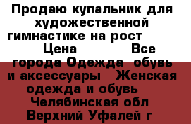 Продаю купальник для художественной гимнастике на рост 160-165 › Цена ­ 7 000 - Все города Одежда, обувь и аксессуары » Женская одежда и обувь   . Челябинская обл.,Верхний Уфалей г.